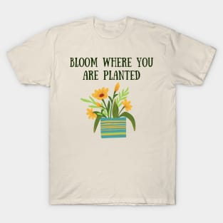 Bloom where you are planted T-Shirt